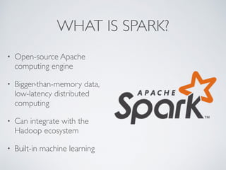 WHAT IS SPARK?
• Open-source Apache
computing engine
• Bigger-than-memory data,
low-latency distributed
computing
• Can in...