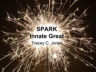 SPARK
Innate Great
Tracey C. Jones
 
