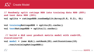 ®
© 2014 MapR Technologies 33
Compare predictions to Tests
Find False positives: Where
test rating <= 1 and predicted rating >= 4
((user, product),(test rating, predicted rating))
Key, Value
 