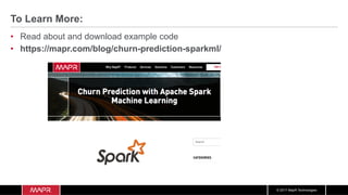 © 2017 MapR Technologies
To Learn More:
•  Read about and download example code
•  https://mapr.com/blog/churn-prediction-sparkml/
 