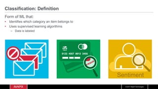 © 2017 MapR Technologies
Classification: Definition
Form of ML that:
•  Identifies which category an item belongs to
•  Uses supervised learning algorithms
–  Data is labeled
Sentiment
 