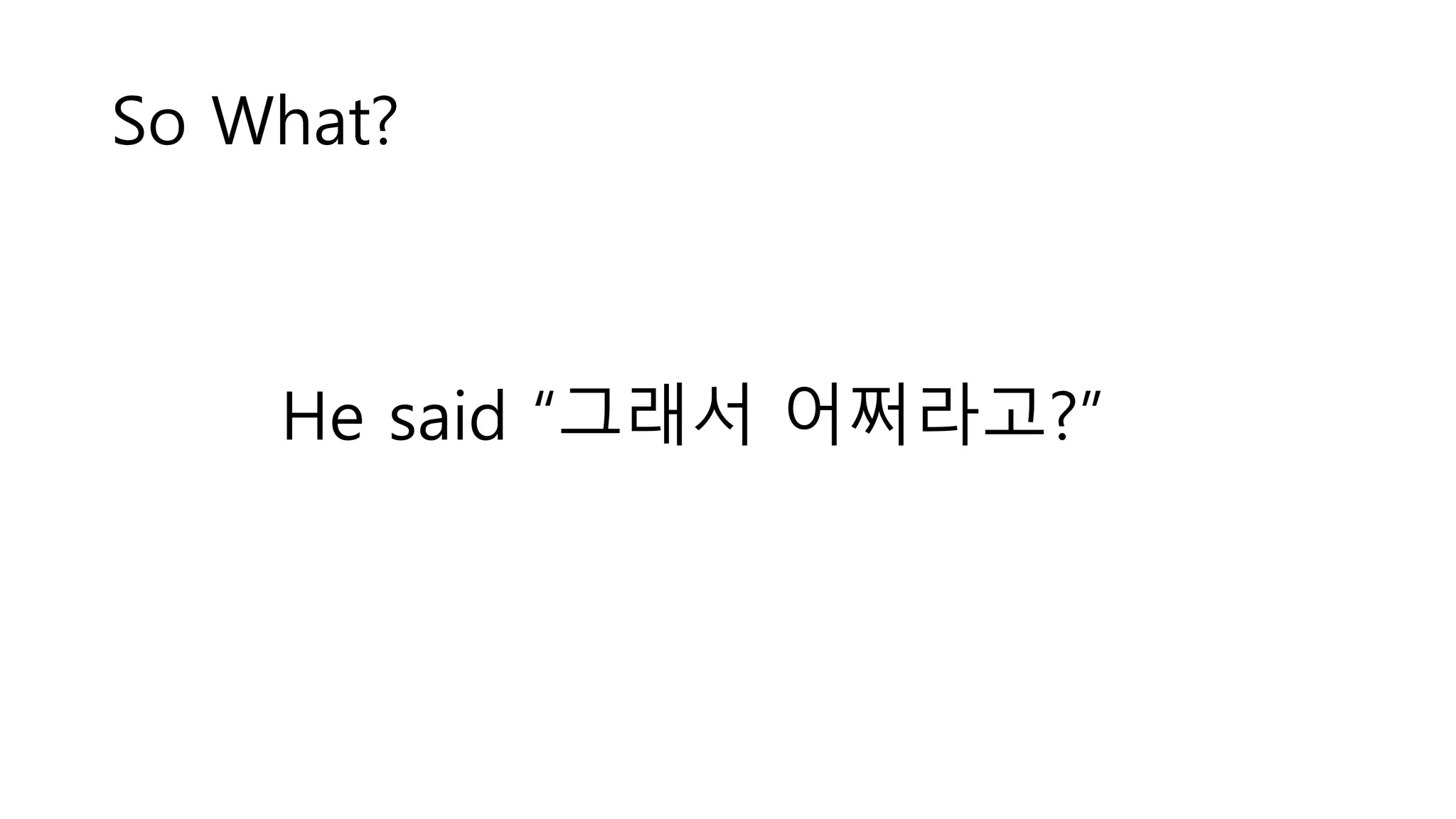 So What?
He said “그래서 어쩌라고?”
 