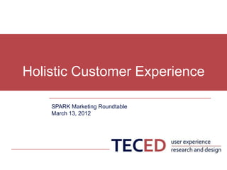 Holistic Customer Experience

    SPARK Marketing Roundtable
    March 13, 2012
 