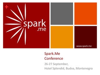+
Spark.Me
Conference
26-27 September,
Hotel Splendid, Budva, Montenegro
www.spark.me
 