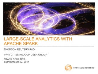 LARGE-SCALE ANALYTICS WITH 
APACHE SPARK 
THOMSON REUTERS R&D 
TWIN CITIES HADOOP USER GROUP 
FRANK SCHILDER 
SEPTEMBER 22, 2014 
 