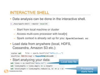 INTERACTIVE SHELL 
• Data analysis can be done in the interactive shell. 
– Start from local machine or cluster 
– Access ...
