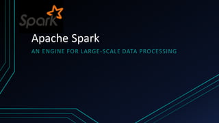 Apache	Spark
AN ENGINE	FOR	LARGE-SCALE	DATA	PROCESSING
 