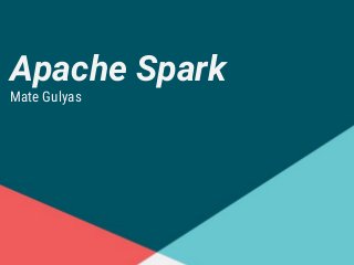 Apache Spark
Mate Gulyas
 