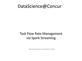 Task Flow Rate Management
via Spark Streaming
Steve Hastings & Anikate Singh
DataScience@Concur
 