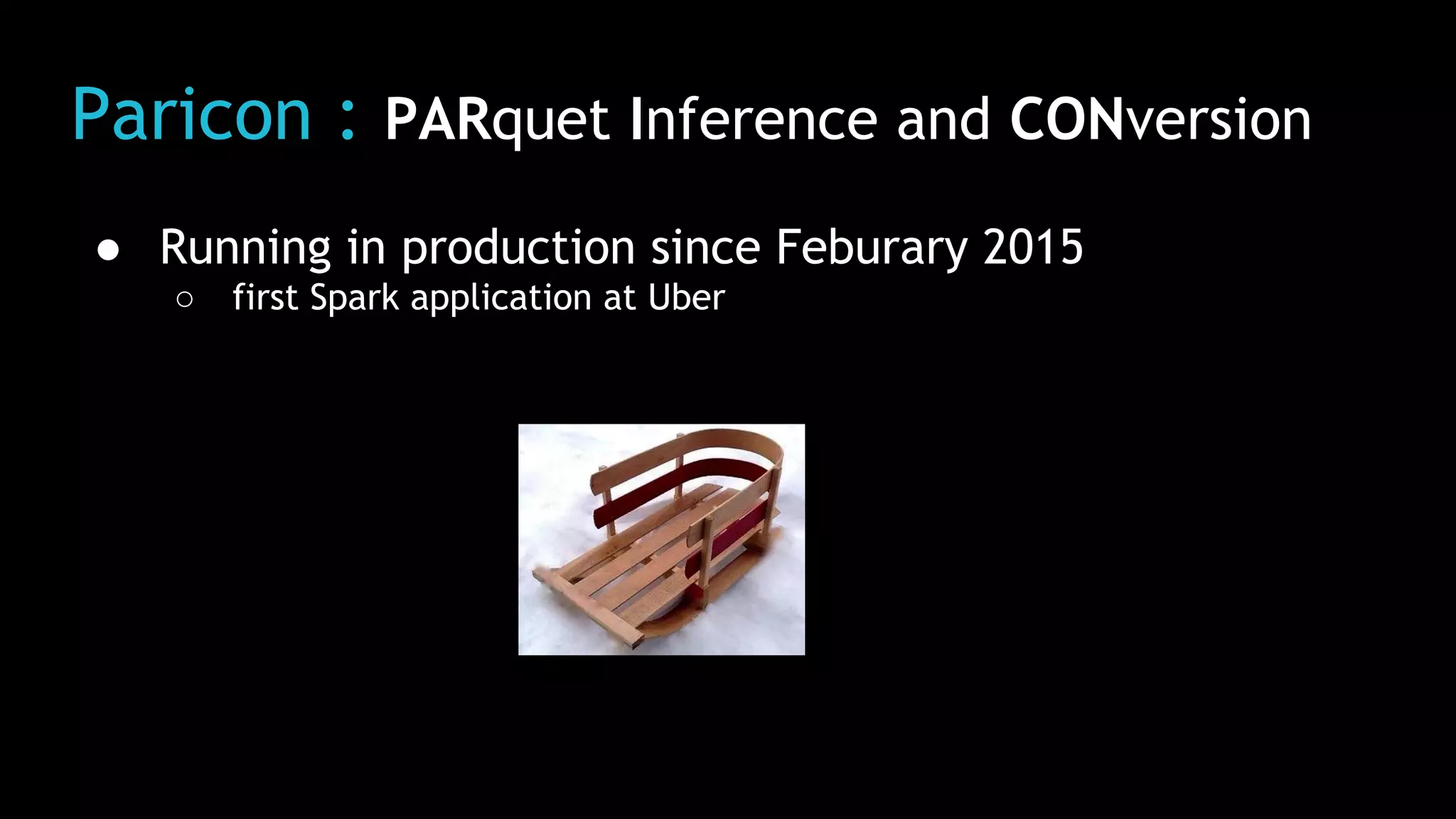 Paricon : PARquet Inference and CONversion
● Running in production since Feburary 2015
○ first Spark application at Uber
 