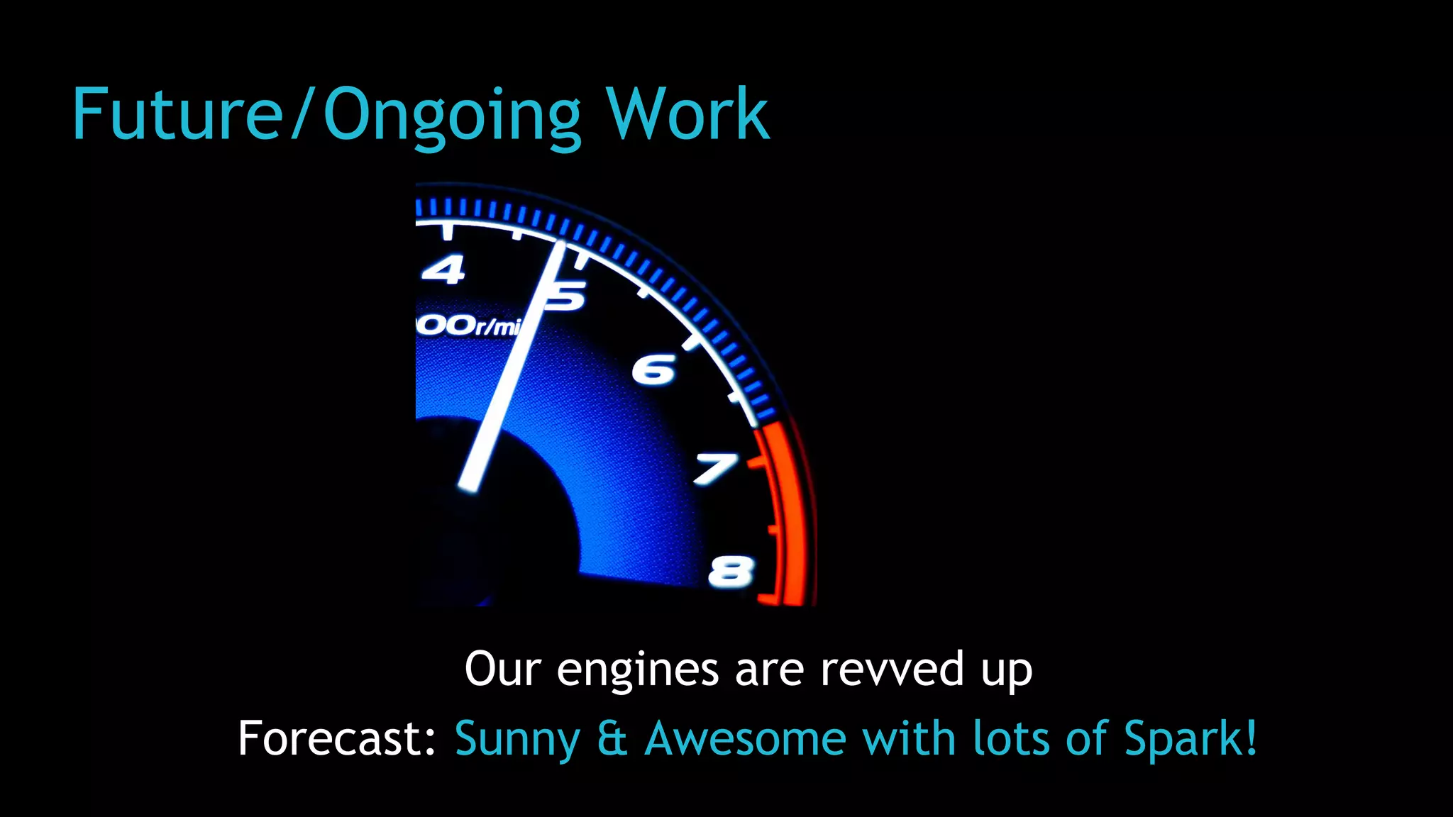 Future/Ongoing Work
Our engines are revved up
Forecast: Sunny & Awesome with lots of Spark!
 