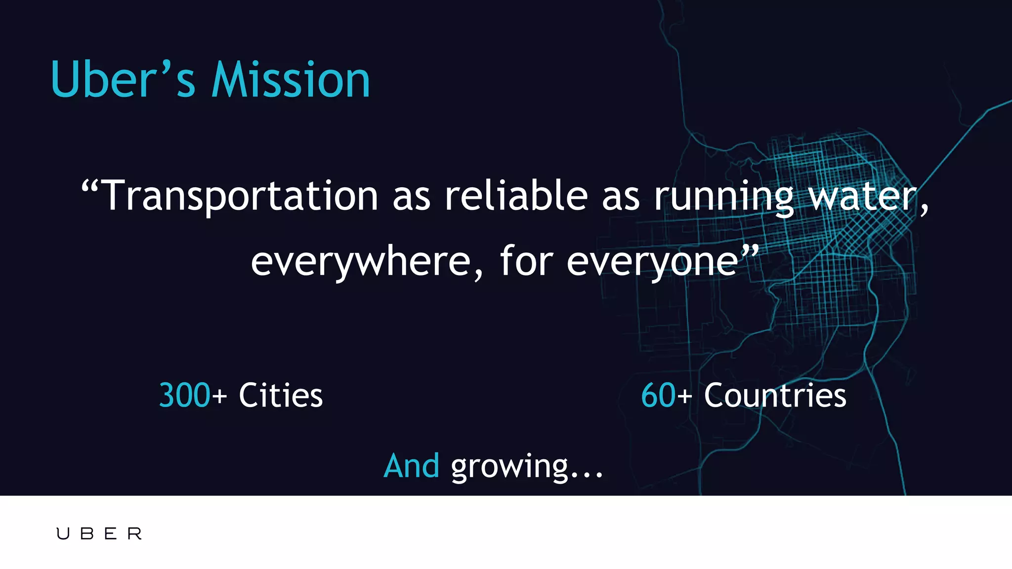 Edit or delete footer text in Master ipsandella doloreium dem isciame ndaestia nessed
quibus aut hiligenet ut ea debisci eturiate poresti vid min core, vercidigent.
Uber’s Mission
“Transportation as reliable as running water,
everywhere, for everyone”
300+ Cities 60+ Countries
And growing...
 