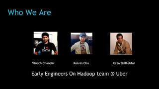 Who We Are
Early Engineers On Hadoop team @ Uber
Kelvin Chu Reza ShiftehfarVinoth Chandar
 