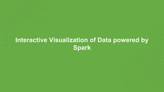 Interactive Visualization of Data powered by
Spark
 