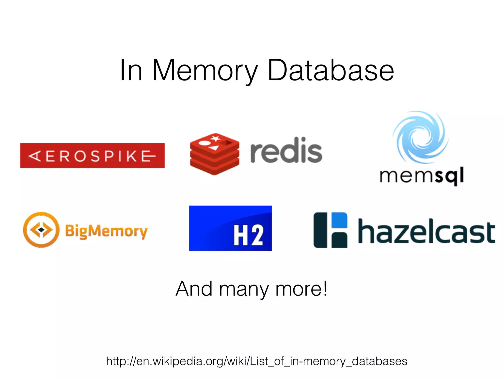 In Memory Database 
And many more! 
http://en.wikipedia.org/wiki/List_of_in-memory_databases 
 