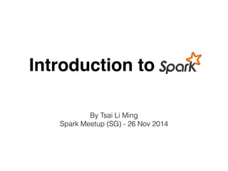 Introduction to 
By Tsai Li Ming 
Spark Meetup (SG) - 26 Nov 2014 
 