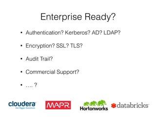 Enterprise Ready? 
• Authentication? Kerberos? AD? LDAP? 
! 
• Encryption? SSL? TLS? 
! 
• Audit Trail? 
! 
• Commercial Support? 
! 
• …. ? 
 