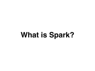 What is Spark? 
 
