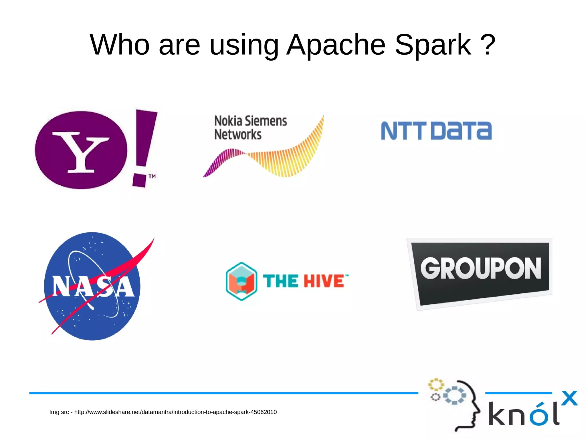 Who are using Apache Spark ?Who are using Apache Spark ? Img src - http://www.slideshare.net/datamantra/introduction-to-apache-spark-45062010Img src - http://www.slideshare.net/datamantra/introduction-to-apache-spark-45062010 