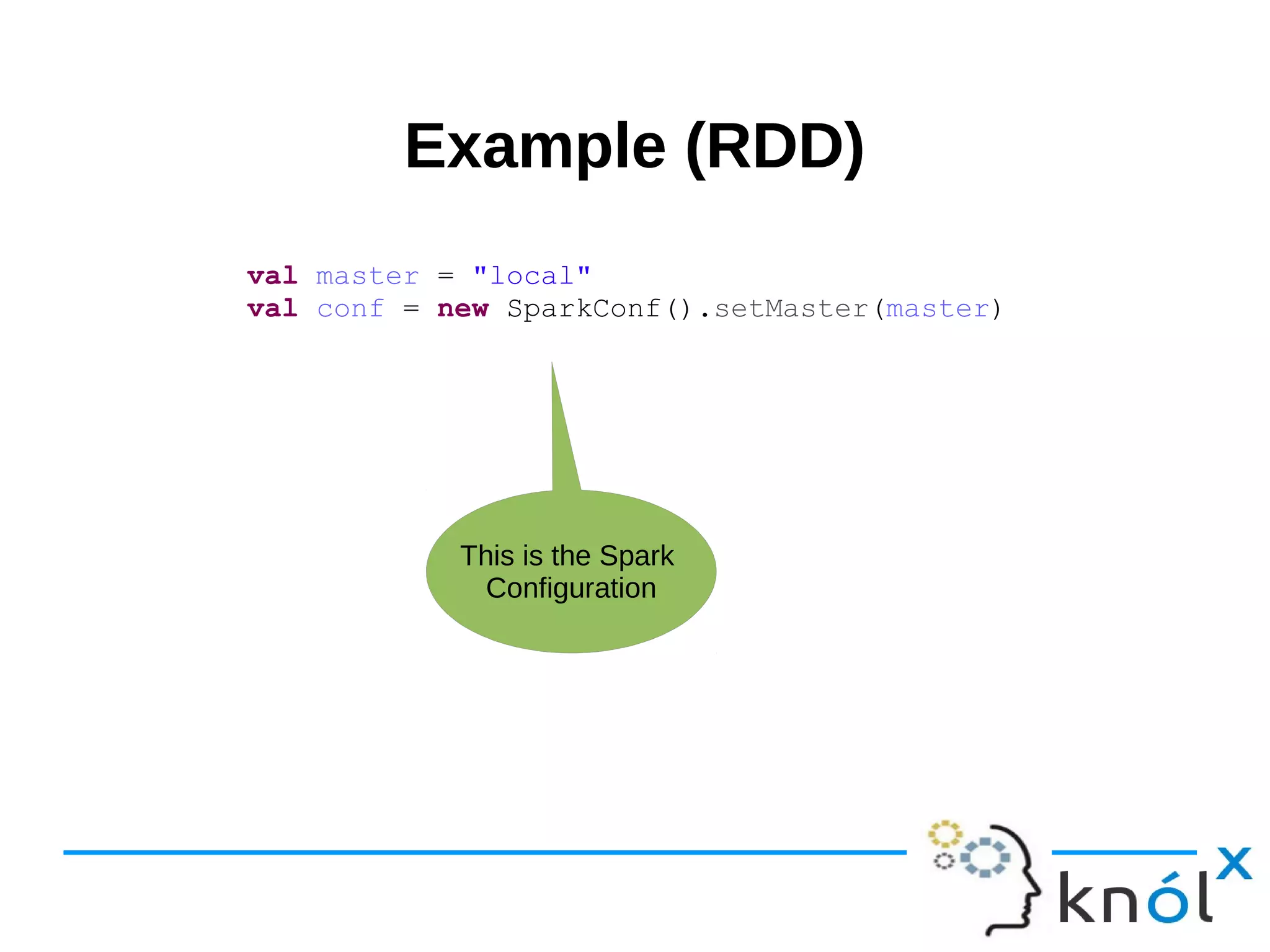Example (RDD)Example (RDD) val master = "local" val conf = new SparkConf().setMaster(master) This is the Spark Configuration 