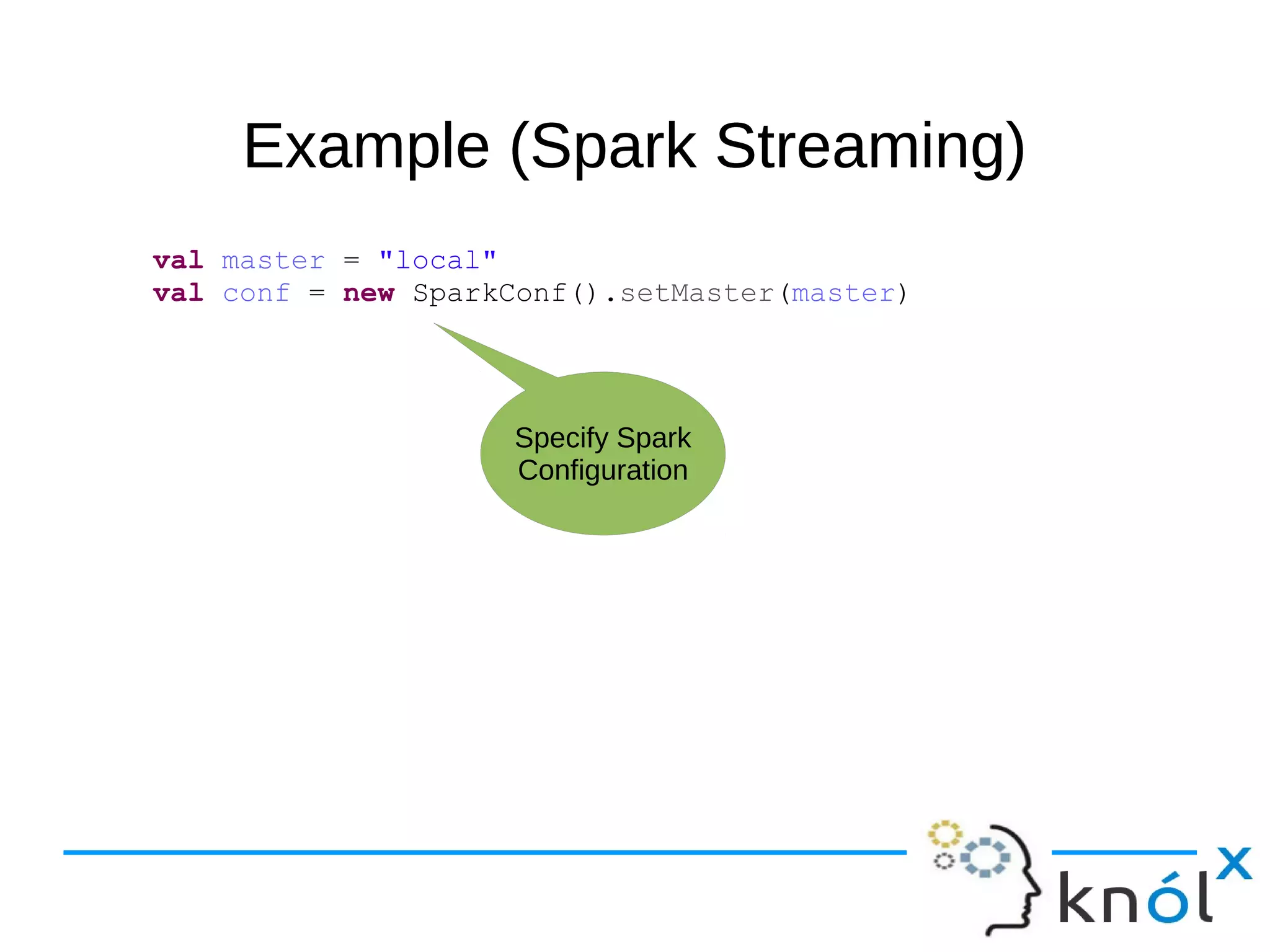 Example (Spark Streaming)Example (Spark Streaming) val master = "local" val conf = new SparkConf().setMaster(master) Specify Spark Configuration 