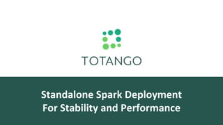 Standalone Spark Deployment
For Stability and Performance
 