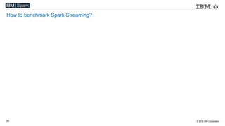 © 2015 IBM Corporation29
How to benchmark Spark Streaming?
 