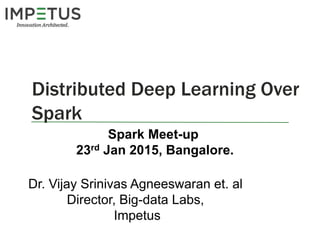 Distributed Deep Learning Over
Spark
Dr. Vijay Srinivas Agneeswaran et. al
Director, Big-data Labs,
Impetus
Spark Meet-up
23rd Jan 2015, Bangalore.
 