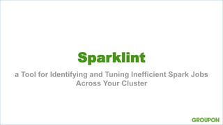 Sparklint
a Tool for Identifying and Tuning Inefficient Spark Jobs
Across Your Cluster
 