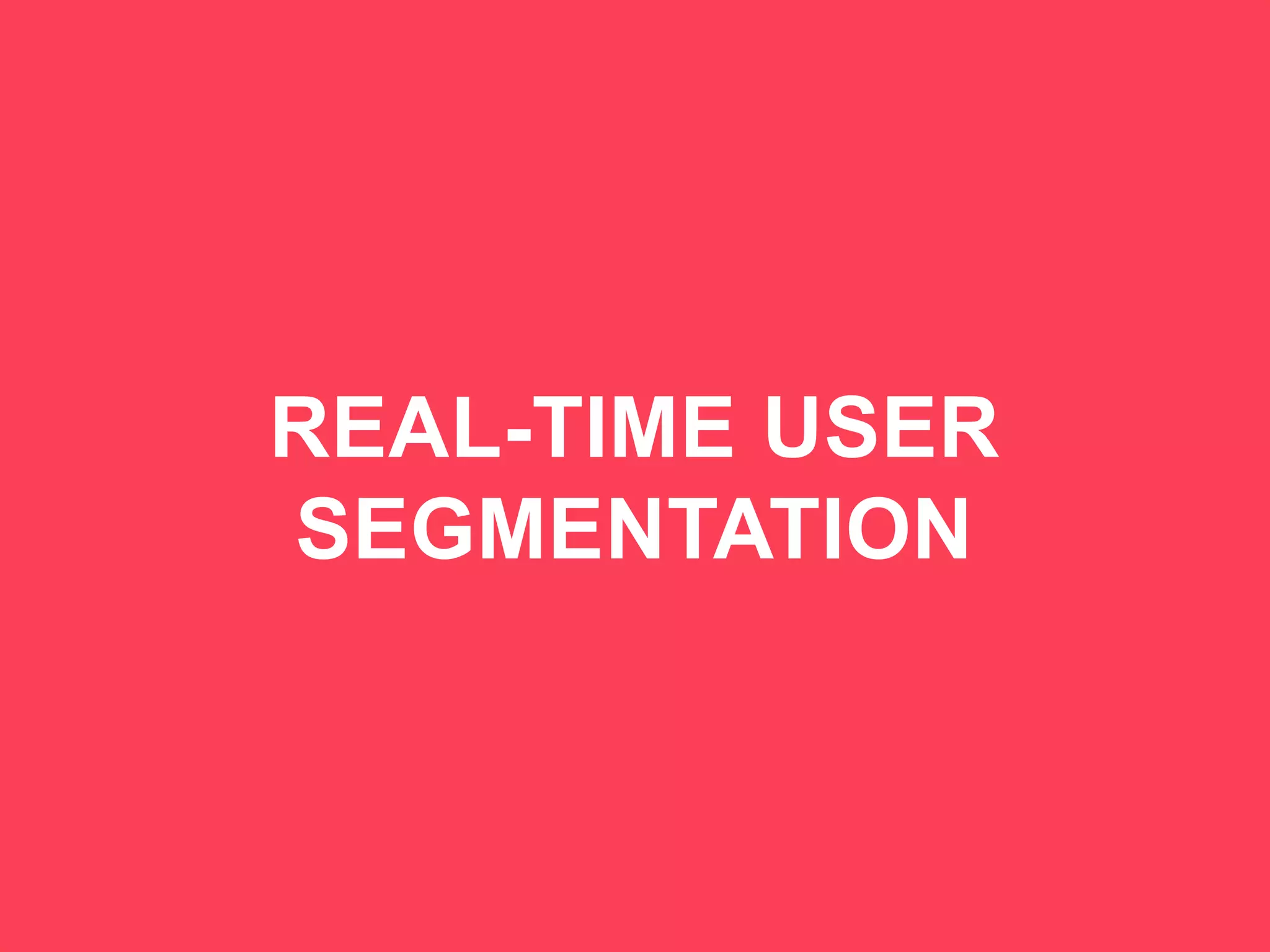36
REAL-TIME USER
SEGMENTATION
 