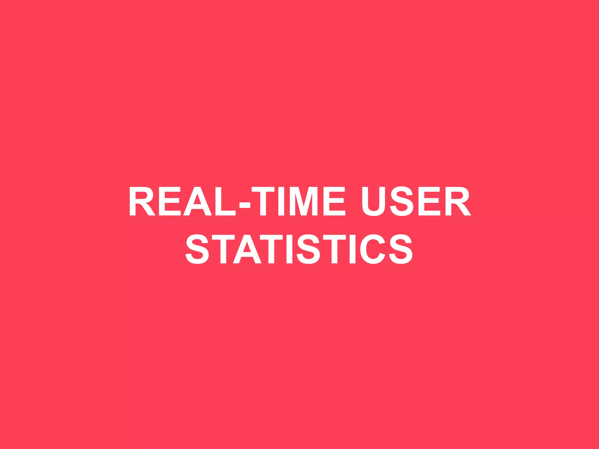 38
REAL-TIME USER
STATISTICS
 