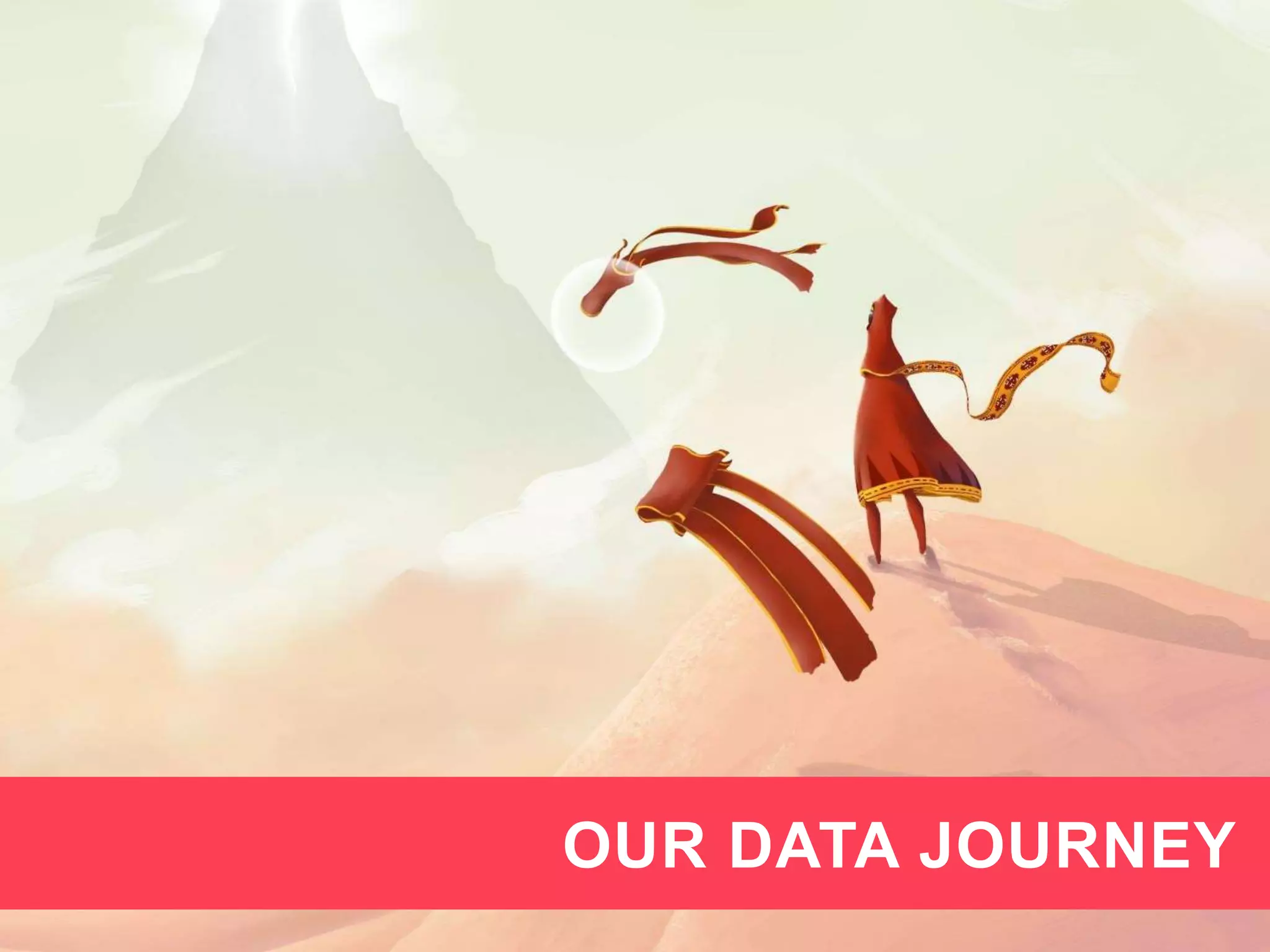 4
OUR DATA JOURNEY
 