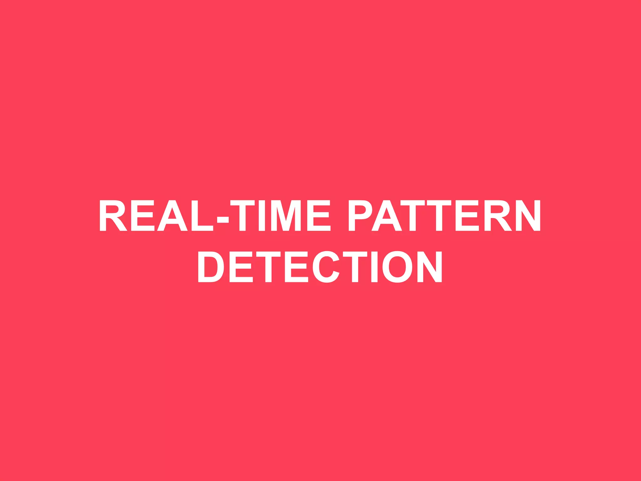 40
REAL-TIME PATTERN
DETECTION
 