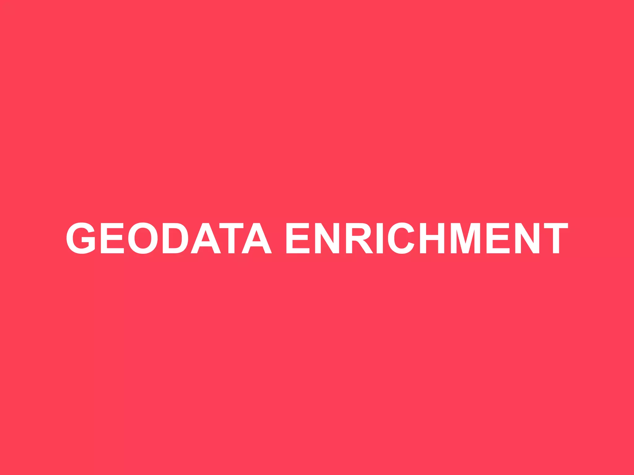 44
GEODATA ENRICHMENT
 