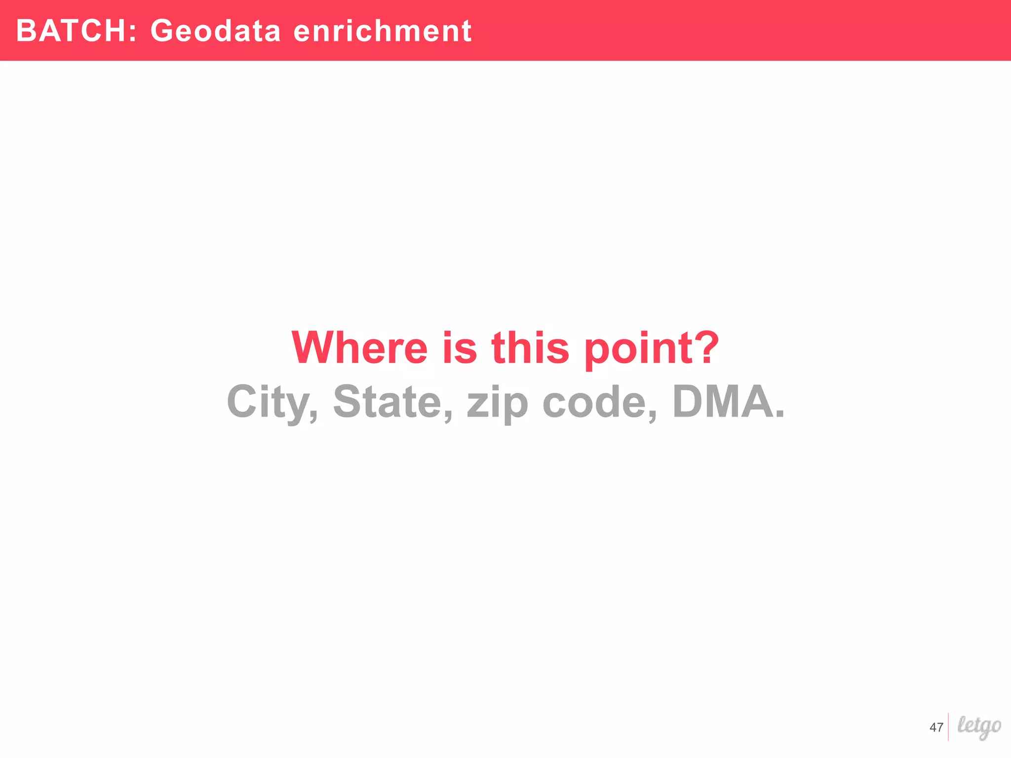 47
Where is this point?
City, State, zip code, DMA.
BATCH: Geodata enrichment
 