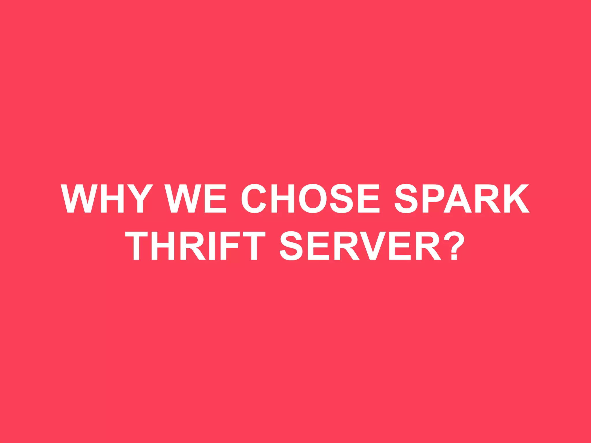 54
WHY WE CHOSE SPARK
THRIFT SERVER?
 