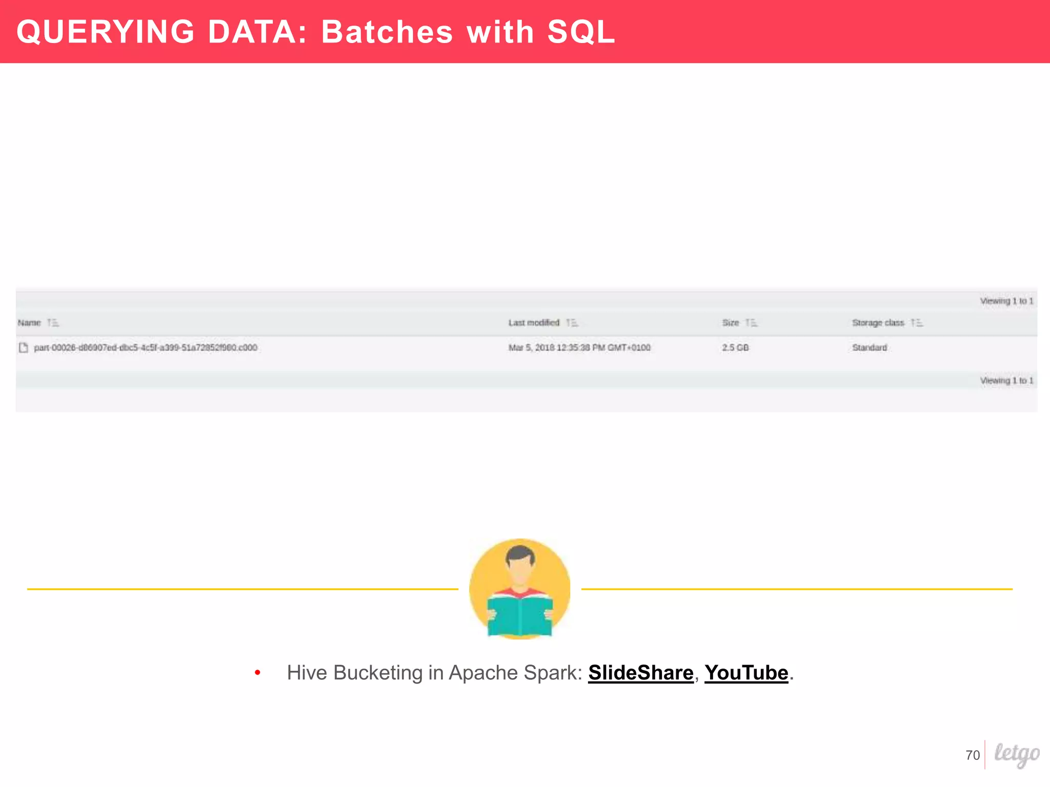 70
QUERYING DATA: Batches with SQL
• Hive Bucketing in Apache Spark: SlideShare, YouTube.
 