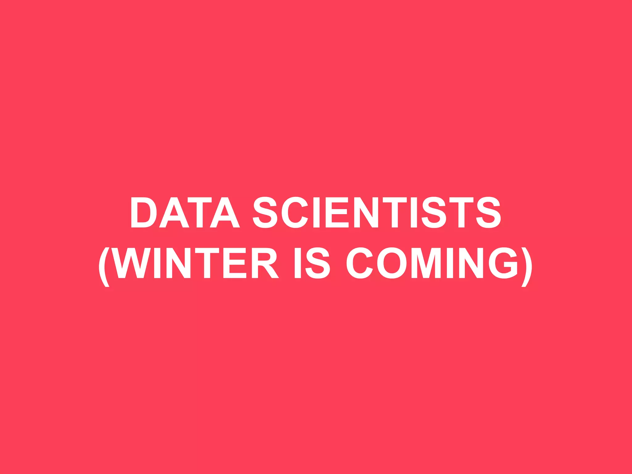75
DATA SCIENTISTS
(WINTER IS COMING)
 