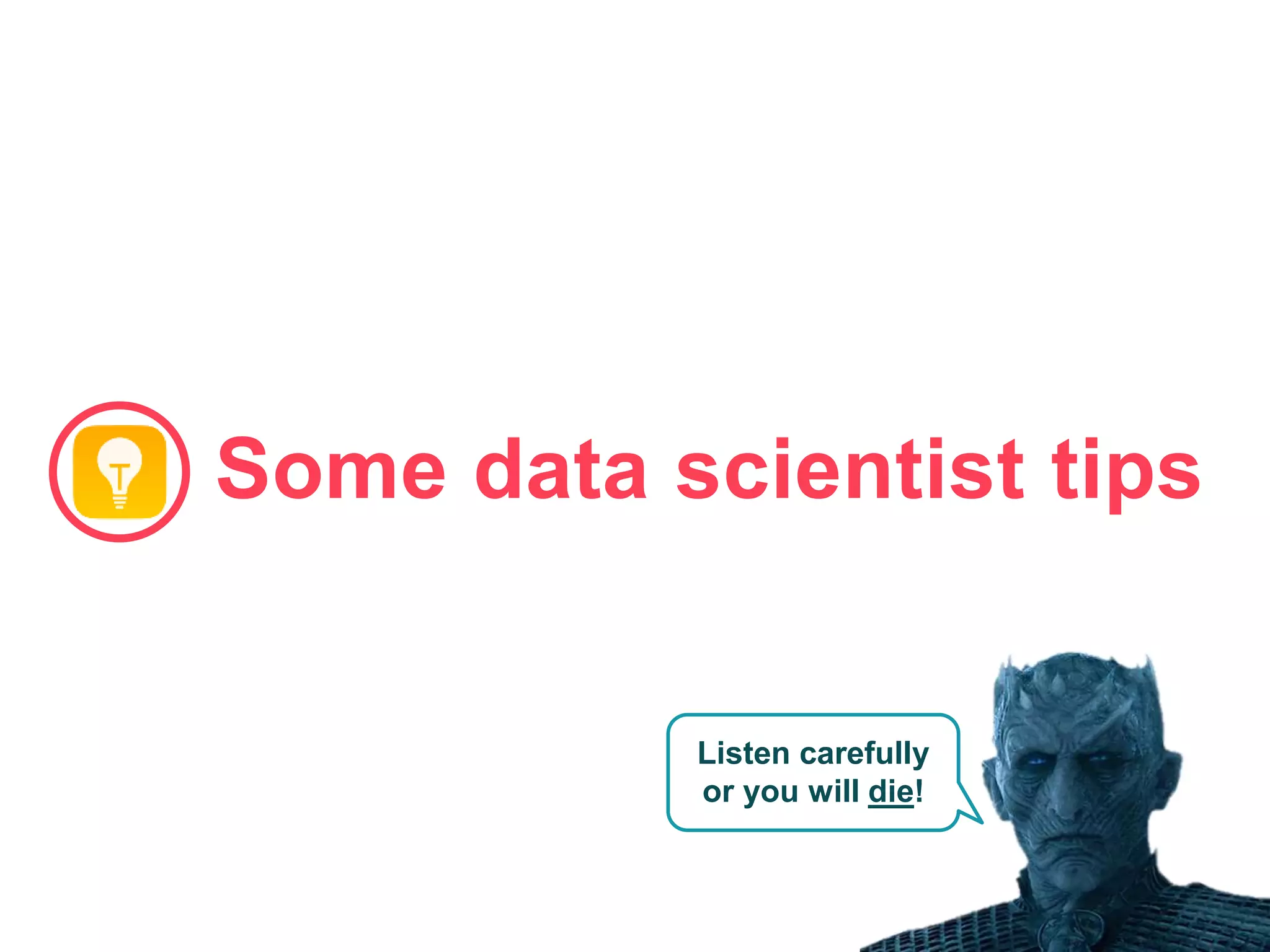 83
Some data scientist tips
Listen carefully
or you will die!
 