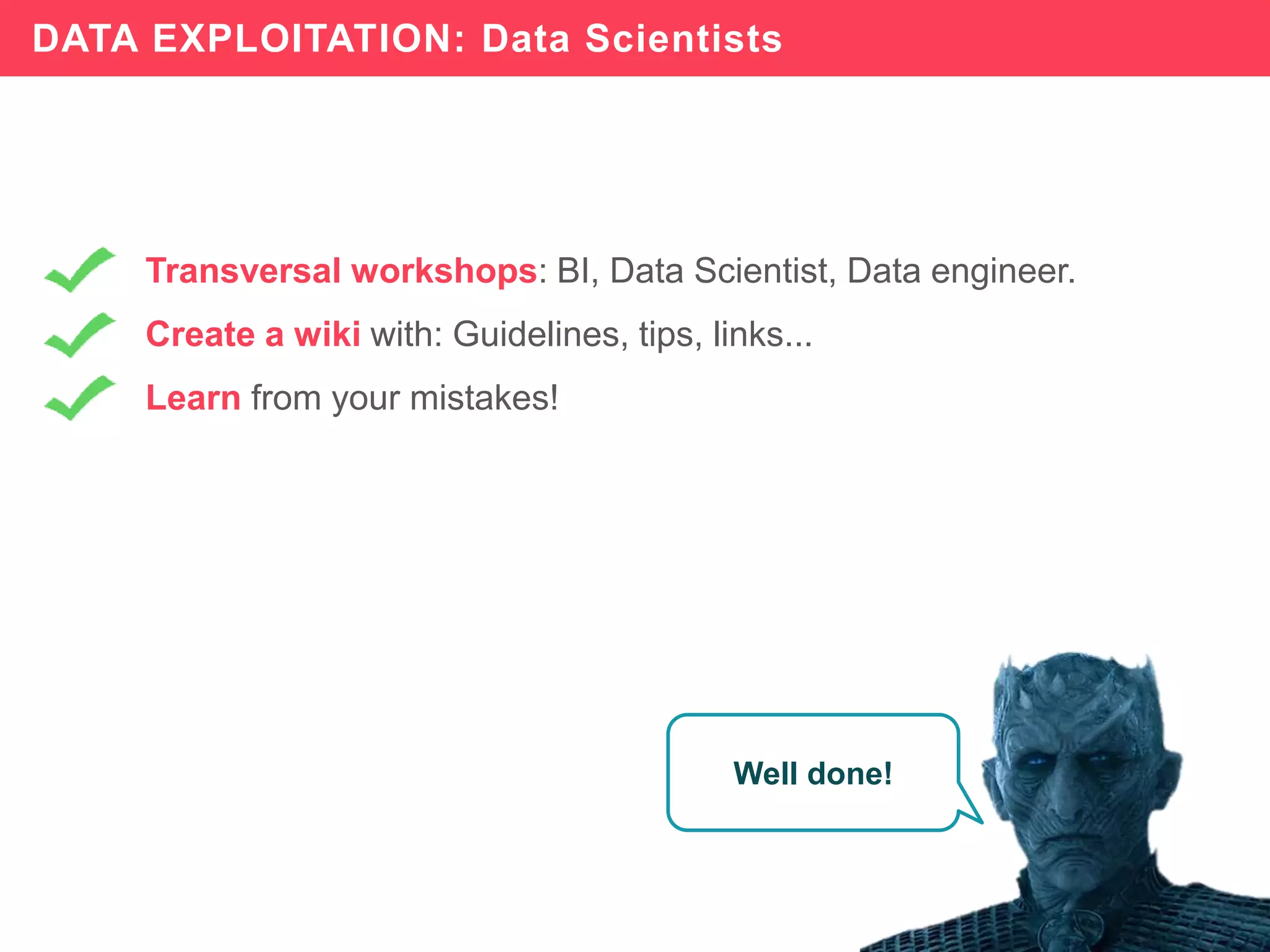 84
Transversal workshops: BI, Data Scientist, Data engineer.
Create a wiki with: Guidelines, tips, links...
Learn from your mistakes!
DATA EXPLOITATION: Data Scientists
Well done!
 