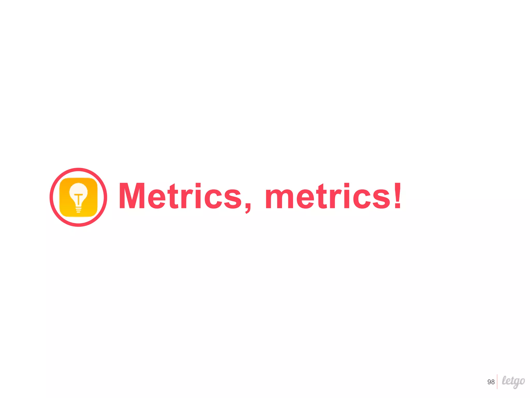 98
Metrics, metrics!
 