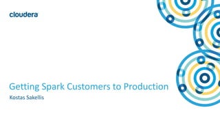 1© Cloudera, Inc. All rights reserved.
Getting Spark Customers to Production
Kostas Sakellis
 
