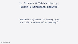 Q? sli.do #5910
“Semantically batch is really just
a (strict) subset of streaming.”
1. Streams & Tables theory:
Batch & Streaming Engines
 