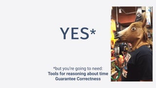 YES*
*but you’re going to need:
Tools for reasoning about time
Guarantee Correctness
 