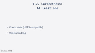 Q? sli.do #5910
1.2. Correctness:
At least one
• Checkpoints (HDFS compatible)
• Write-ahead log
 