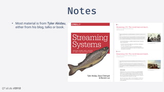 Q? sli.do #5910
Notes
• Most material is from Tyler Akidau,
either from his blog, talks or book.
 