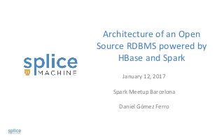Architecture of an Open
Source RDBMS powered by
HBase and Spark
January 12, 2017
Spark Meetup Barcelona
Daniel Gómez Ferro
 