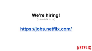 We’re hiring!
(come talk to us)
https://jobs.netflix.com/
 