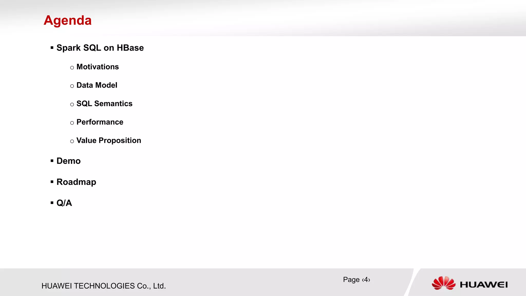 HUAWEI TECHNOLOGIES Co., Ltd.
 Spark SQL on HBase
o Motivations
o Data Model
o SQL Semantics
o Performance
o Value Proposition
 Demo
 Roadmap
 Q/A
Agenda
Page ‹4›
 