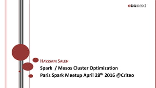 HAYSSAM SALEH
Spark		/	Mesos Cluster	Optimization
Paris	Spark	Meetup April	28th 2016	@Criteo
 